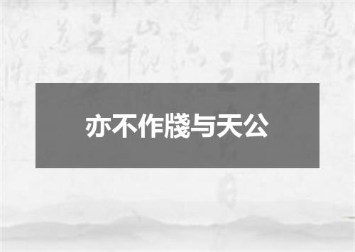 亦不作牋与天公