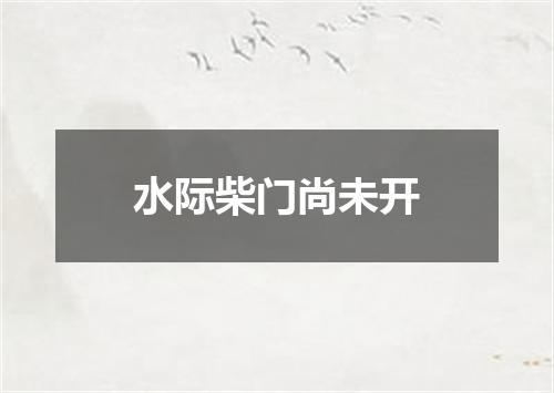 水际柴门尚未开