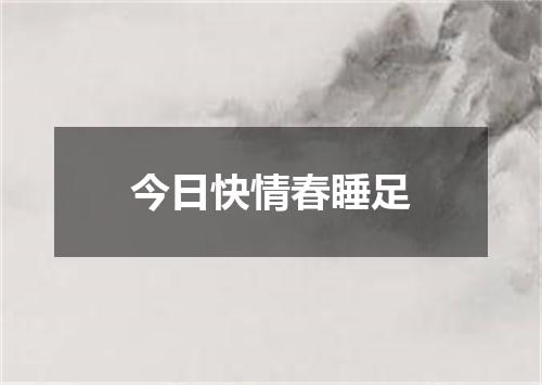今日快情春睡足