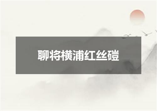 聊将横浦红丝磑