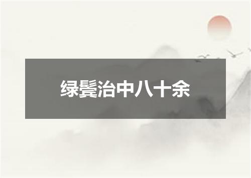 绿鬓治中八十余