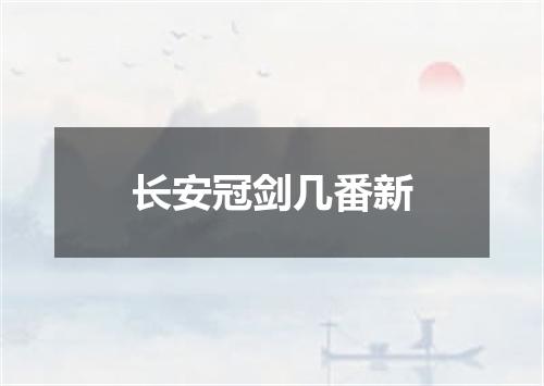 长安冠剑几番新
