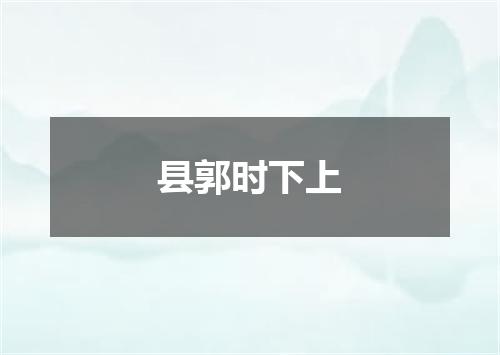 县郭时下上