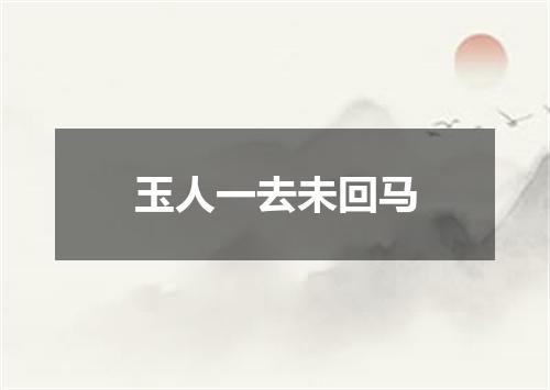 玉人一去未回马