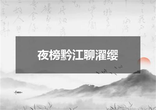 夜榜黔江聊濯缨