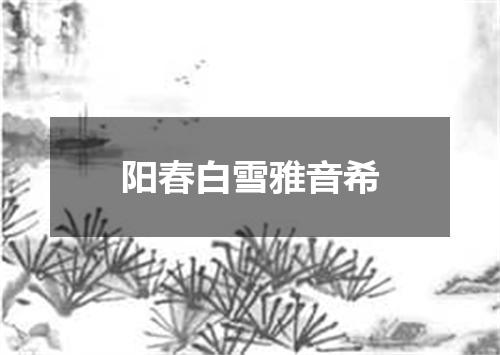 阳春白雪雅音希
