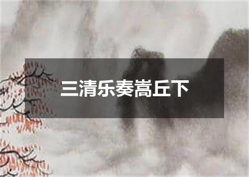 三清乐奏嵩丘下