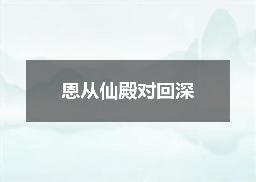 恩从仙殿对回深