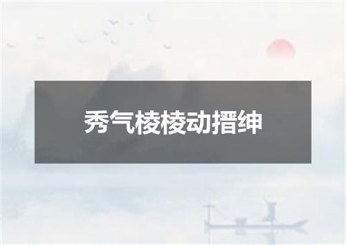 秀气棱棱动搢绅