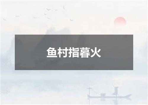 鱼村指暮火
