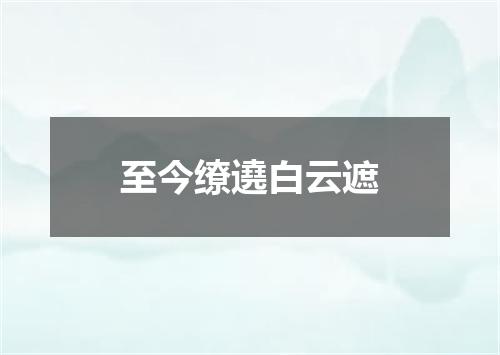 至今缭遶白云遮
