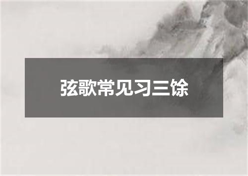 弦歌常见习三馀