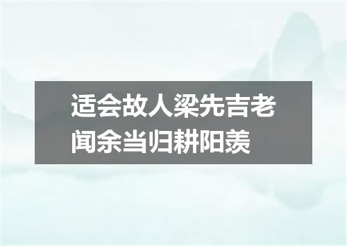 适会故人梁先吉老闻余当归耕阳羡