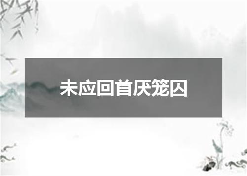 未应回首厌笼囚