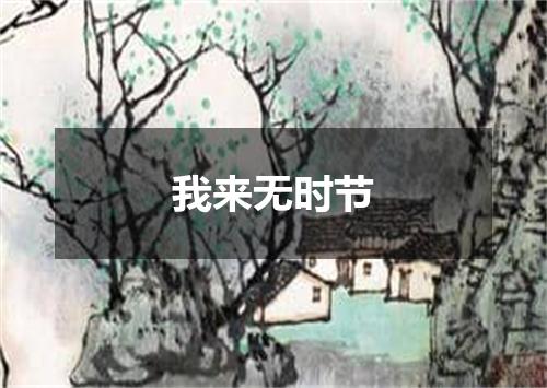 我来无时节