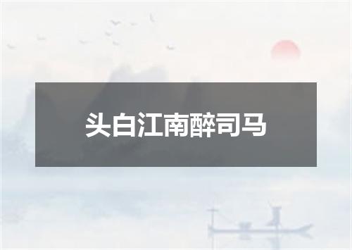 头白江南醉司马