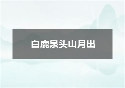 白鹿泉头山月出