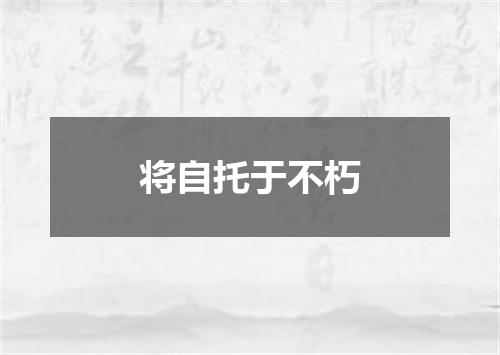 将自托于不朽