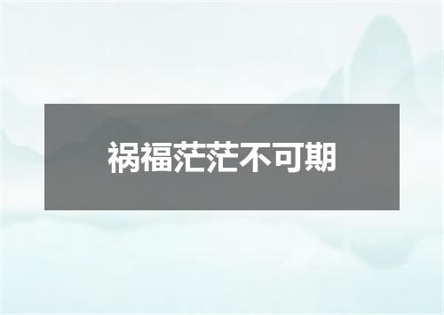 祸福茫茫不可期