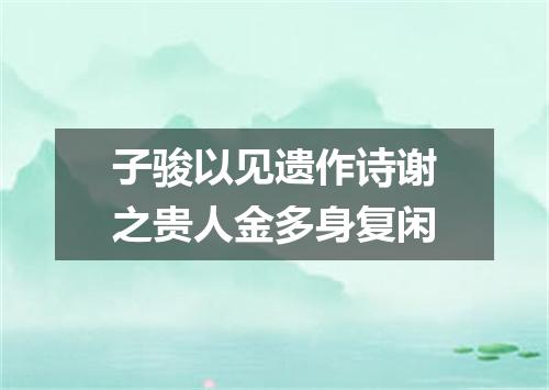 子骏以见遗作诗谢之贵人金多身复闲