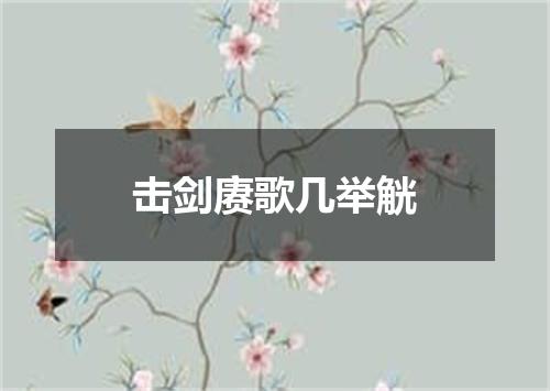 击剑赓歌几举觥