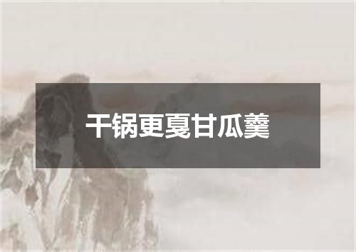 干锅更戛甘瓜羹