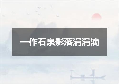 一作石泉影落涓涓滴