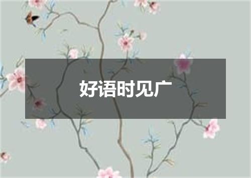 好语时见广