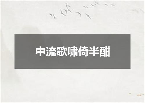 中流歌啸倚半酣