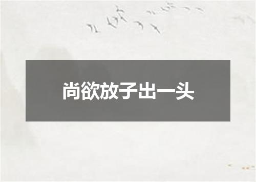 尚欲放子出一头