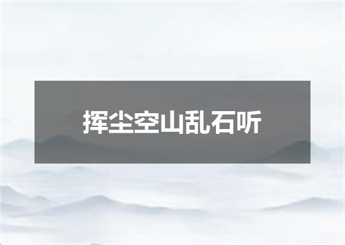 挥尘空山乱石听