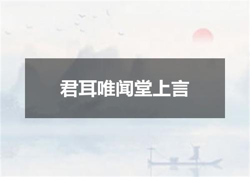 君耳唯闻堂上言