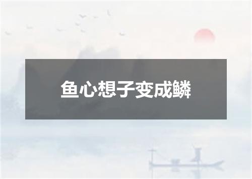 鱼心想子变成鳞
