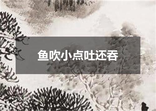 鱼吹小点吐还吞