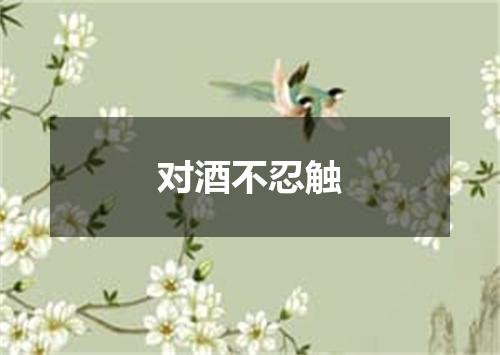 对酒不忍触