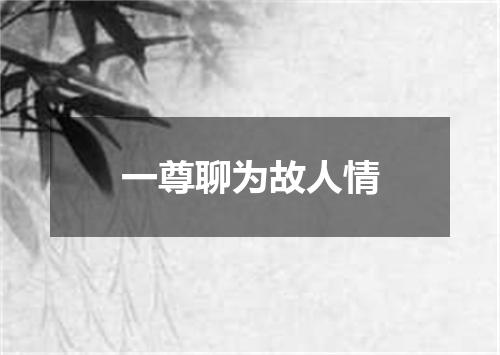 一尊聊为故人情