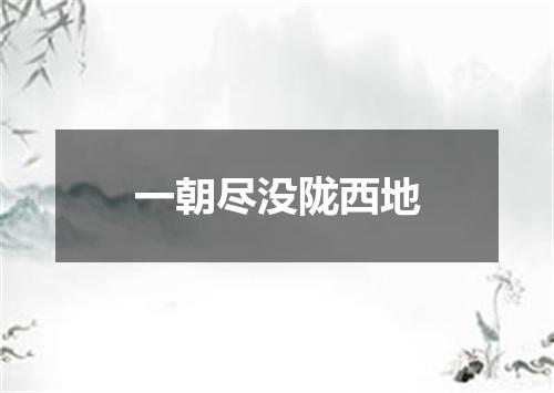 一朝尽没陇西地