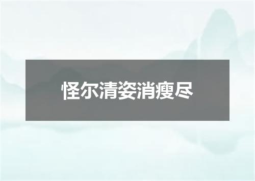怪尔清姿消瘦尽