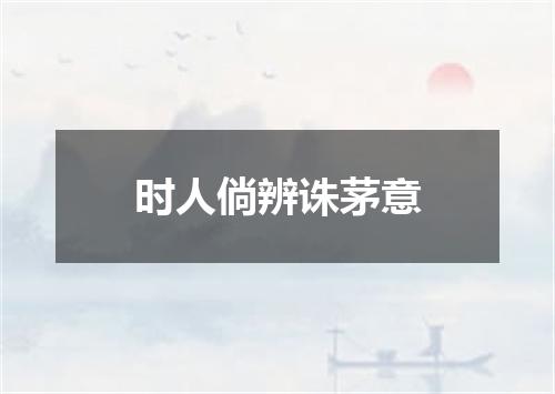 时人倘辨诛茅意