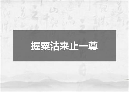 握粟沽来止一尊