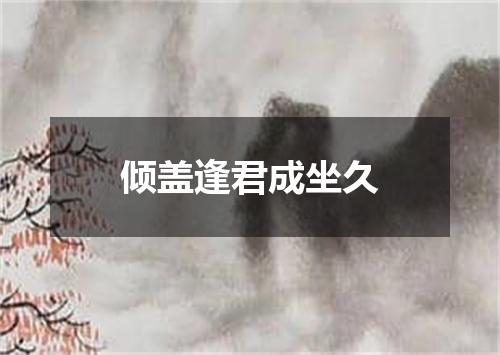 倾盖逢君成坐久