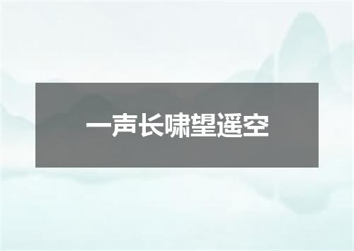 一声长啸望遥空