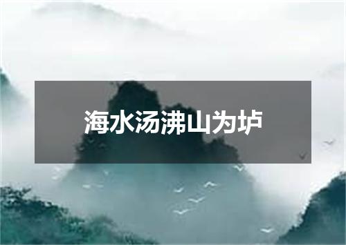 海水汤沸山为垆