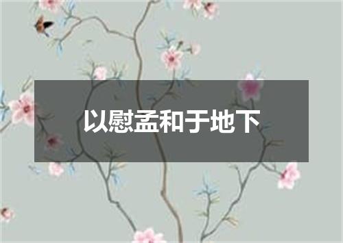 以慰孟和于地下