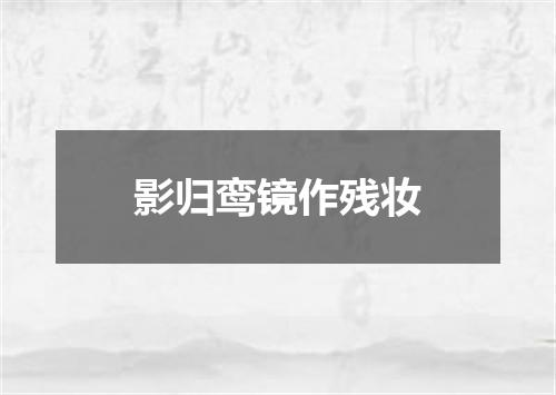 影归鸾镜作残妆