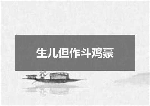 生儿但作斗鸡豪