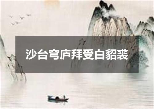 沙台穹庐拜受白貂裘