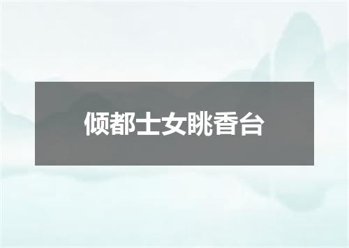 倾都士女眺香台