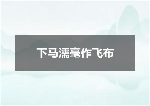 下马濡毫作飞布