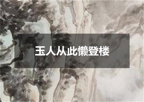 玉人从此懒登楼